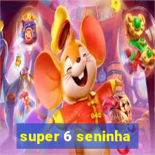 super 6 seninha